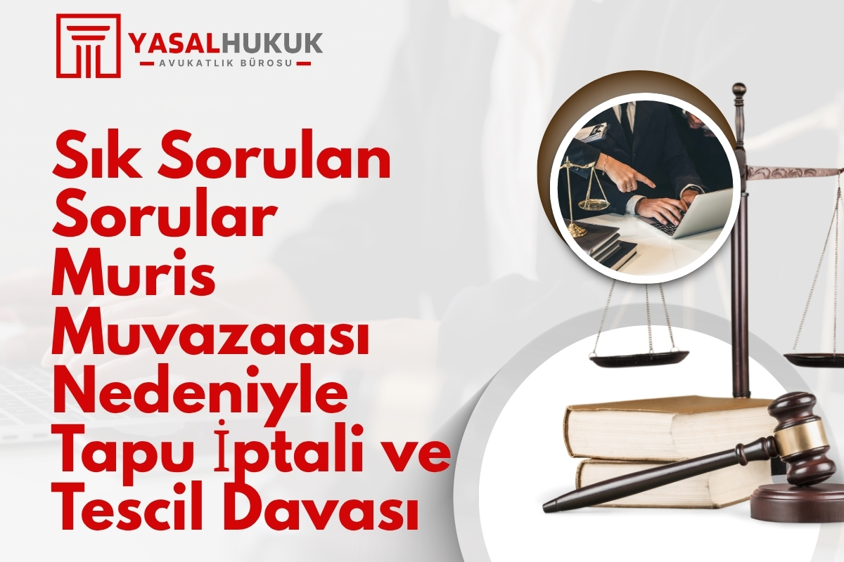 Sık Sorulan Sorular – Muris Muvazaası Nedeniyle Tapu İptali ve Tescil Davası